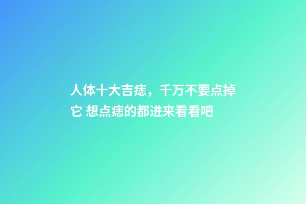 人体十大吉痣，千万不要点掉它 想点痣的都进来看看吧
